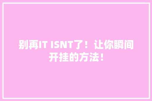 别再IT ISNT了！让你瞬间开挂的方法！ 搜狗SEO