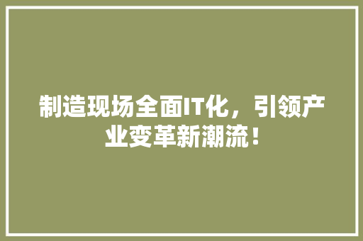 制造现场全面IT化，引领产业变革新潮流！