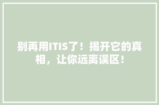 别再用ITIS了！揭开它的真相，让你远离误区！