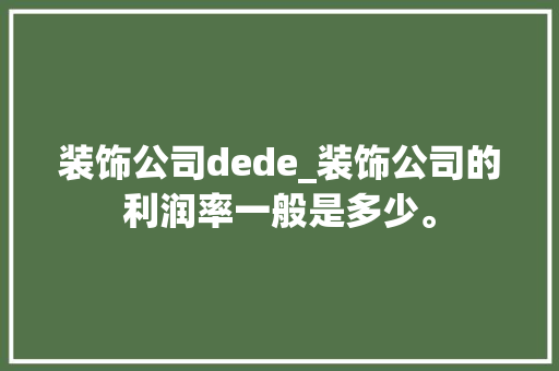 装饰公司dede_装饰公司的利润率一般是多少。 装饰公司dede_装饰公司的利润率一般是多少。 网站建设公司