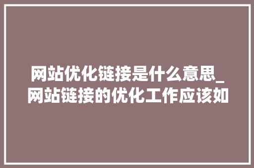 网站优化链接是什么意思_网站链接的优化工作应该如何进行。 网站优化链接是什么意思_网站链接的优化工作应该如何进行。 神马SEO