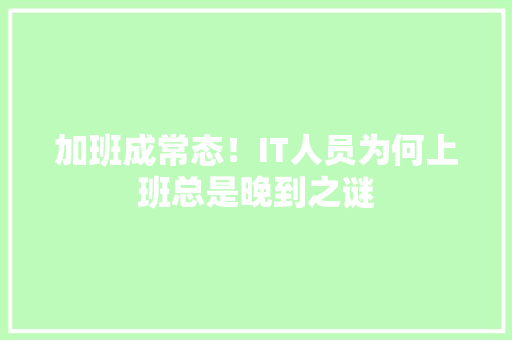 加班成常态！IT人员为何上班总是晚到之谜