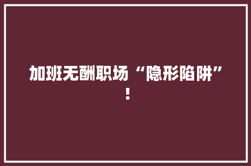 加班无酬职场“隐形陷阱”！