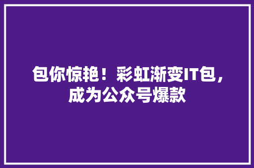 包你惊艳！彩虹渐变IT包，成为公众号爆款
