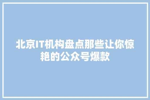 北京IT机构盘点那些让你惊艳的公众号爆款 搜狗SEO 北京IT机构盘点那些让你惊艳的公众号爆款 搜狗SEO