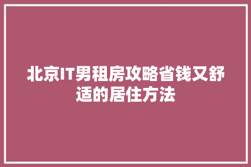 北京IT男租房攻略省钱又舒适的居住方法 搜狗SEO