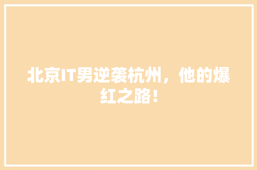 北京IT男逆袭杭州，他的爆红之路！