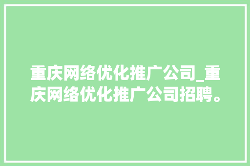 重庆网络优化推广公司_重庆网络优化推广公司招聘。 重庆网络优化推广公司_重庆网络优化推广公司招聘。 网站建设公司