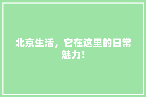 北京生活，它在这里的日常魅力！