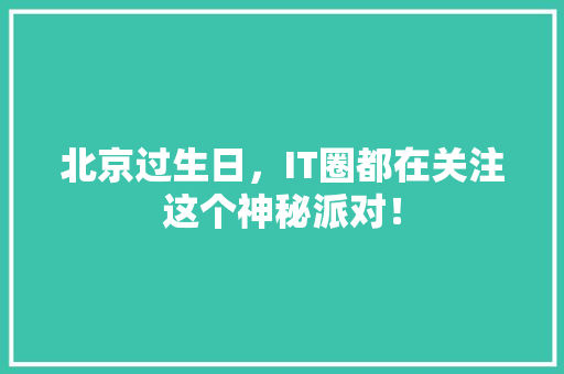 北京过生日，IT圈都在关注这个神秘派对！