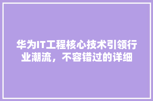 华为IT工程核心技术引领行业潮流，不容错过的详细