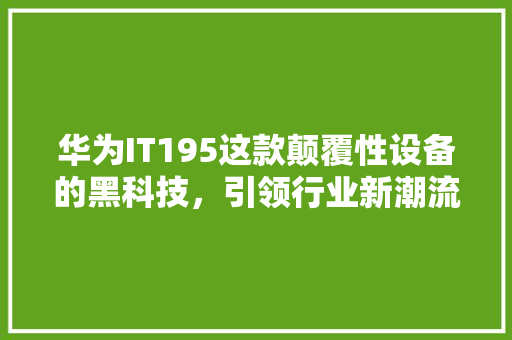 华为IT195这款颠覆性设备的黑科技，引领行业新潮流！