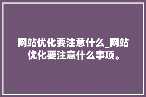 网站优化要注意什么_网站优化要注意什么事项。 网站优化要注意什么_网站优化要注意什么事项。 SEO关键词