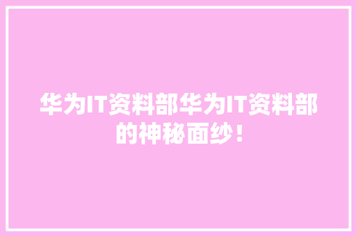 华为IT资料部华为IT资料部的神秘面纱！