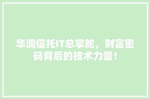 华润信托IT总掌舵，财富密码背后的技术力量！