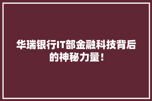 华瑞银行IT部金融科技背后的神秘力量！