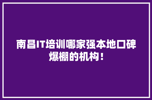 南昌IT培训哪家强本地口碑爆棚的机构！ 网站建设公司