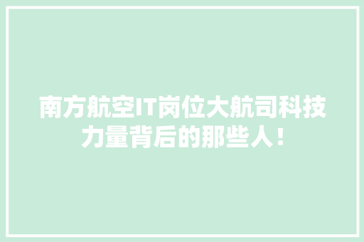 南方航空IT岗位大航司科技力量背后的那些人！