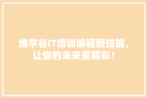 博学谷IT培训编程新技能，让你的未来更精彩！