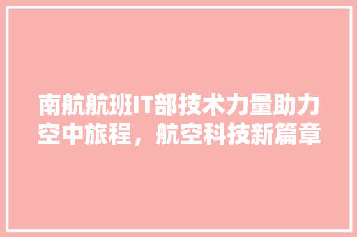 南航航班IT部技术力量助力空中旅程，航空科技新篇章！ 网站建设公司