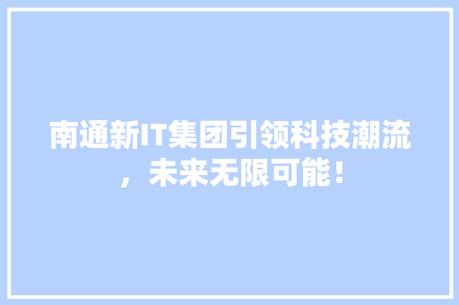南通新IT集团引领科技潮流，未来无限可能！