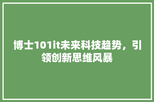 博士101it未来科技趋势，引领创新思维风暴