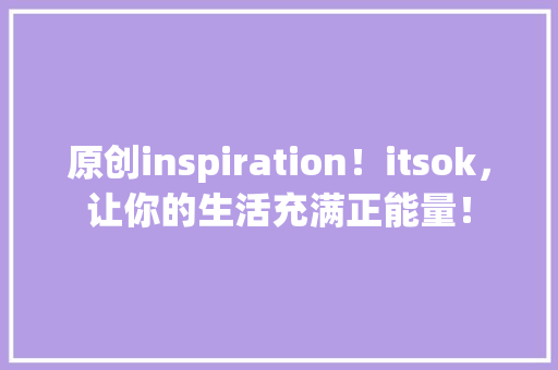原创inspiration！itsok，让你的生活充满正能量！