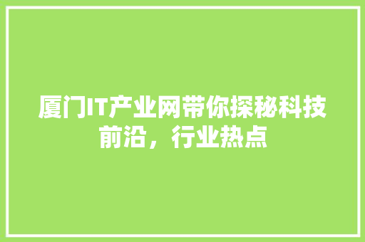 厦门IT产业网带你探秘科技前沿，行业热点 百度SEO