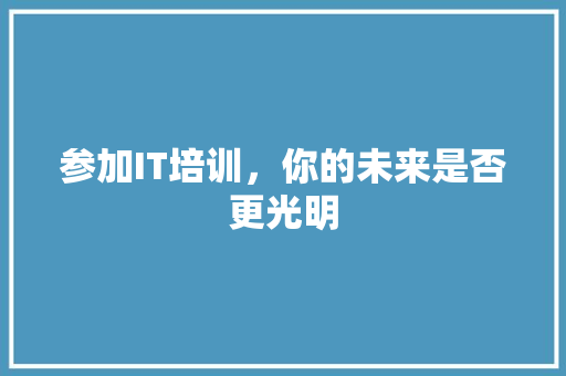 参加IT培训，你的未来是否更光明