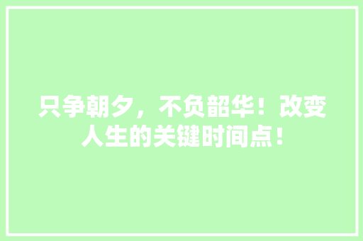 只争朝夕，不负韶华！改变人生的关键时间点！