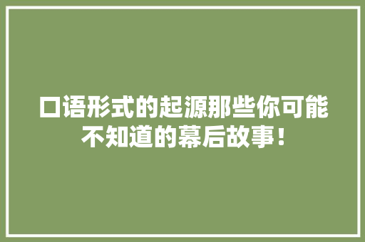 口语形式的起源那些你可能不知道的幕后故事！ 百度SEO