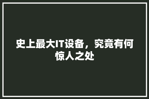 史上最大IT设备，究竟有何惊人之处