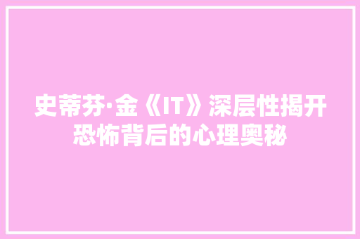 史蒂芬·金《IT》深层性揭开恐怖背后的心理奥秘