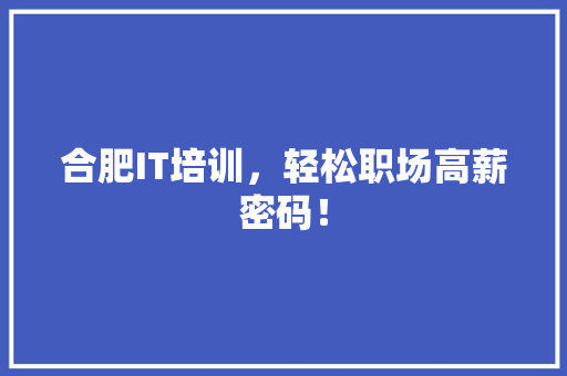 合肥IT培训，轻松职场高薪密码！