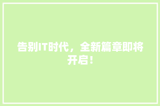 告别IT时代，全新篇章即将开启！