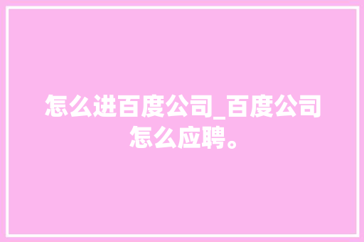 怎么进百度公司_百度公司怎么应聘。 怎么进百度公司_百度公司怎么应聘。 网站建设公司