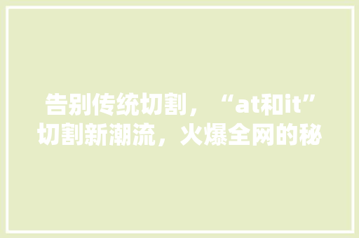 告别传统切割，“at和it”切割新潮流，火爆全网的秘密！