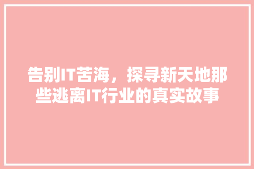 告别IT苦海，探寻新天地那些逃离IT行业的真实故事