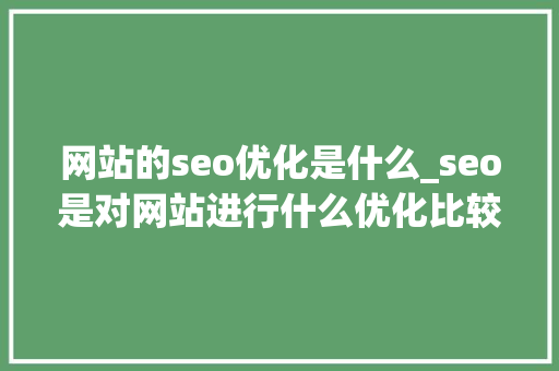 网站的seo优化是什么_seo是对网站进行什么优化比较好?。 网站的seo优化是什么_seo是对网站进行什么优化比较好?。 百度SEO