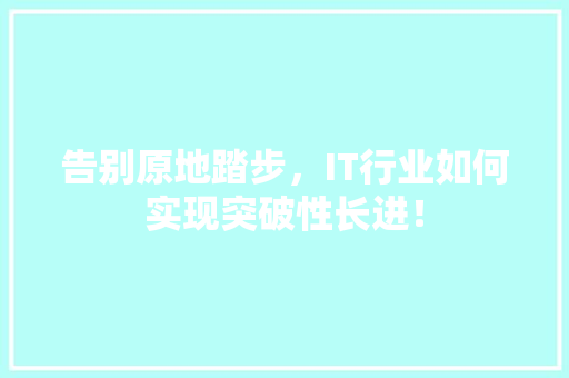 告别原地踏步，IT行业如何实现突破性长进！