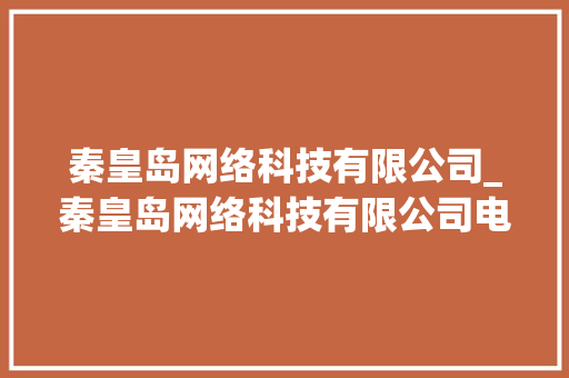 秦皇岛网络科技有限公司_秦皇岛网络科技有限公司电话。 秦皇岛网络科技有限公司_秦皇岛网络科技有限公司电话。 网站建设公司