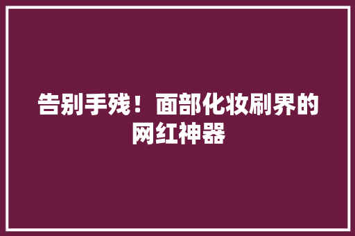 告别手残！面部化妆刷界的网红神器