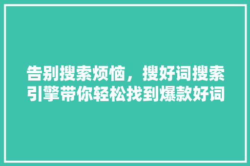 告别搜索烦恼，搜好词搜索引擎带你轻松找到爆款好词！