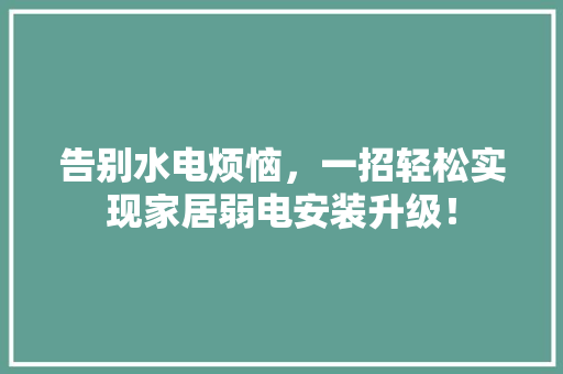 告别水电烦恼，一招轻松实现家居弱电安装升级！ 神马SEO