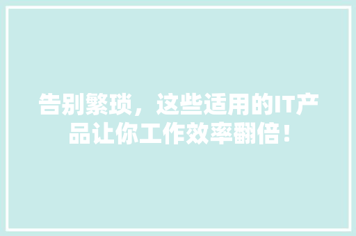 告别繁琐，这些适用的IT产品让你工作效率翻倍！ SEO关键词