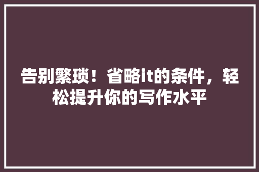 告别繁琐！省略it的条件，轻松提升你的写作水平