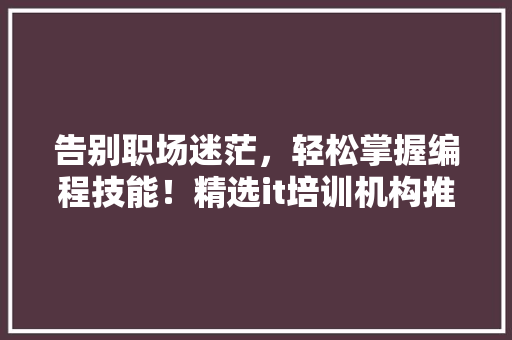 告别职场迷茫,轻松掌握编程技能!精选it培训机构推荐,让你的职业之路更精彩 神马SEO 告别职场迷茫,轻松掌握编程技能!精选it培训机构推荐,让你的职业之路更精彩 神马SEO