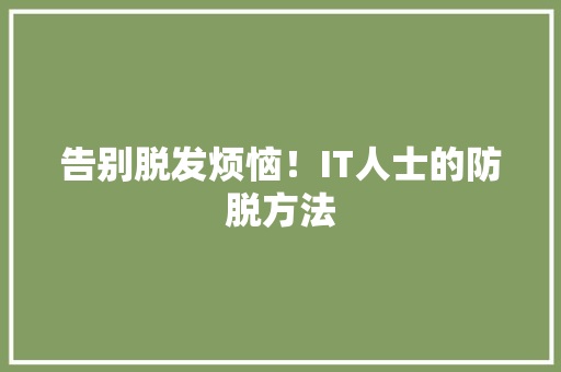 告别脱发烦恼！IT人士的防脱方法