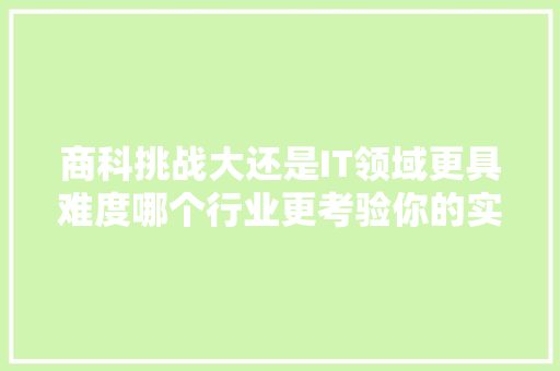 商科挑战大还是IT领域更具难度哪个行业更考验你的实力！ 神马SEO