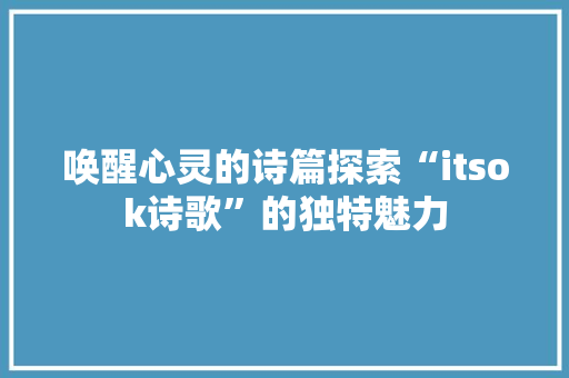 唤醒心灵的诗篇探索“itsok诗歌”的独特魅力